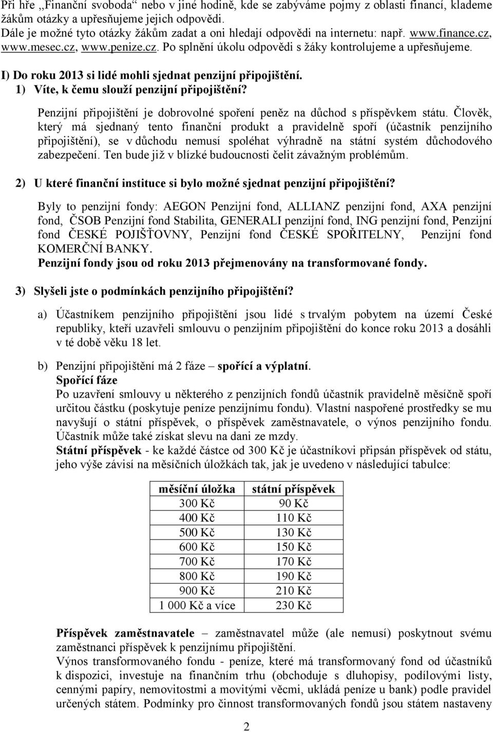 I) Do roku 2013 si lidé mohli sjednat penzijní připojištění. 1) Víte, k čemu slouží penzijní připojištění? Penzijní připojištění je dobrovolné spoření peněz na důchod s příspěvkem státu.