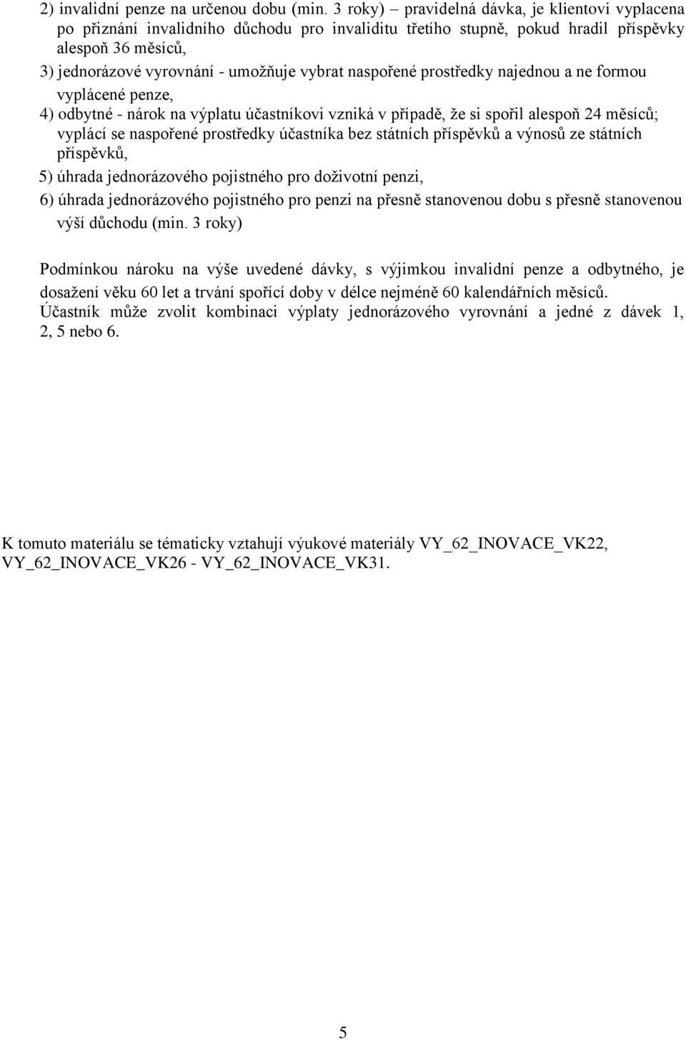 naspořené prostředky najednou a ne formou vyplácené penze, 4) odbytné - nárok na výplatu účastníkovi vzniká v případě, že si spořil alespoň 24 měsíců; vyplácí se naspořené prostředky účastníka bez