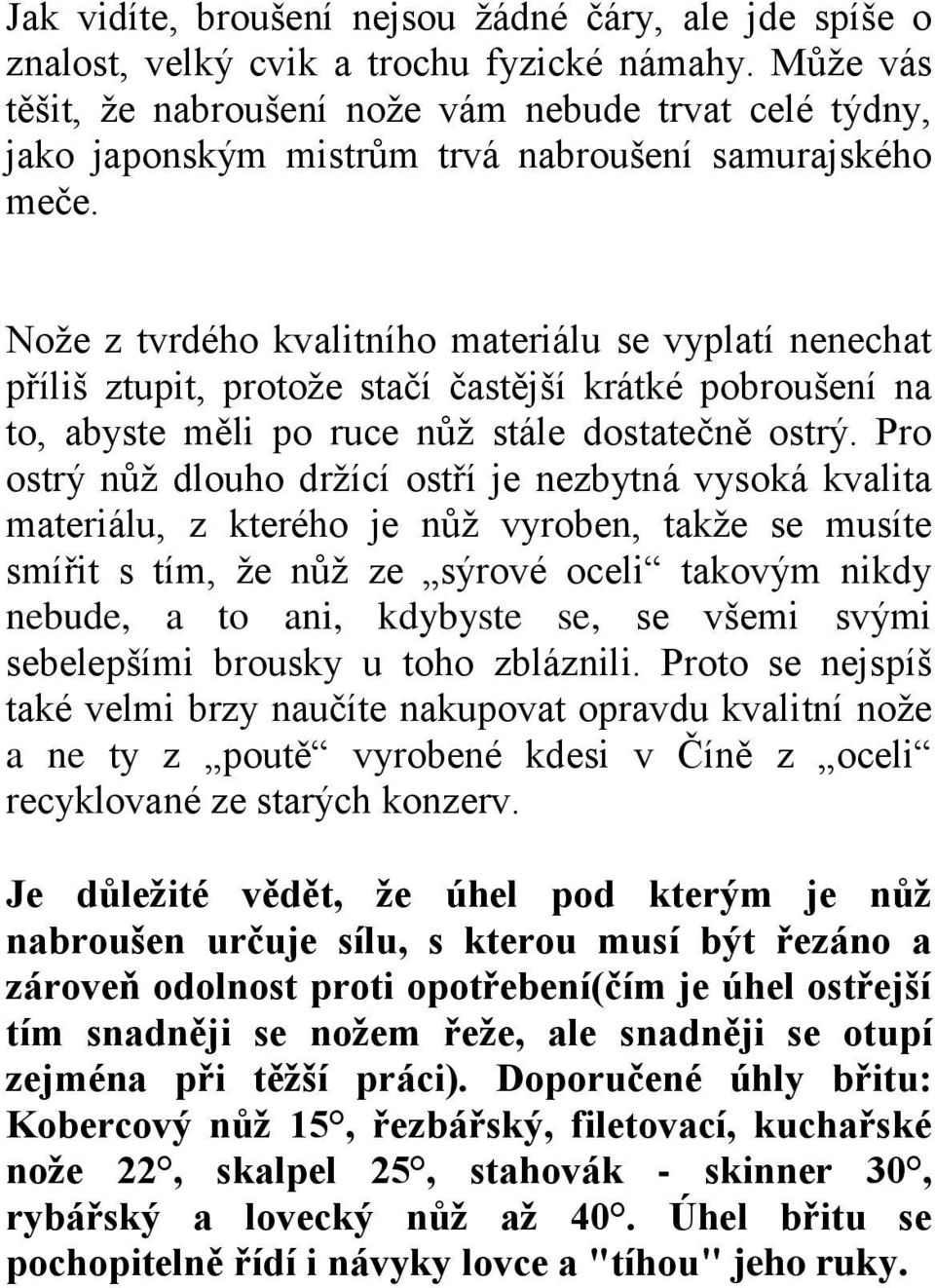 Nože z tvrdého kvalitního materiálu se vyplatí nenechat příliš ztupit, protože stačí častější krátké pobroušení na to, abyste měli po ruce nůž stále dostatečně ostrý.