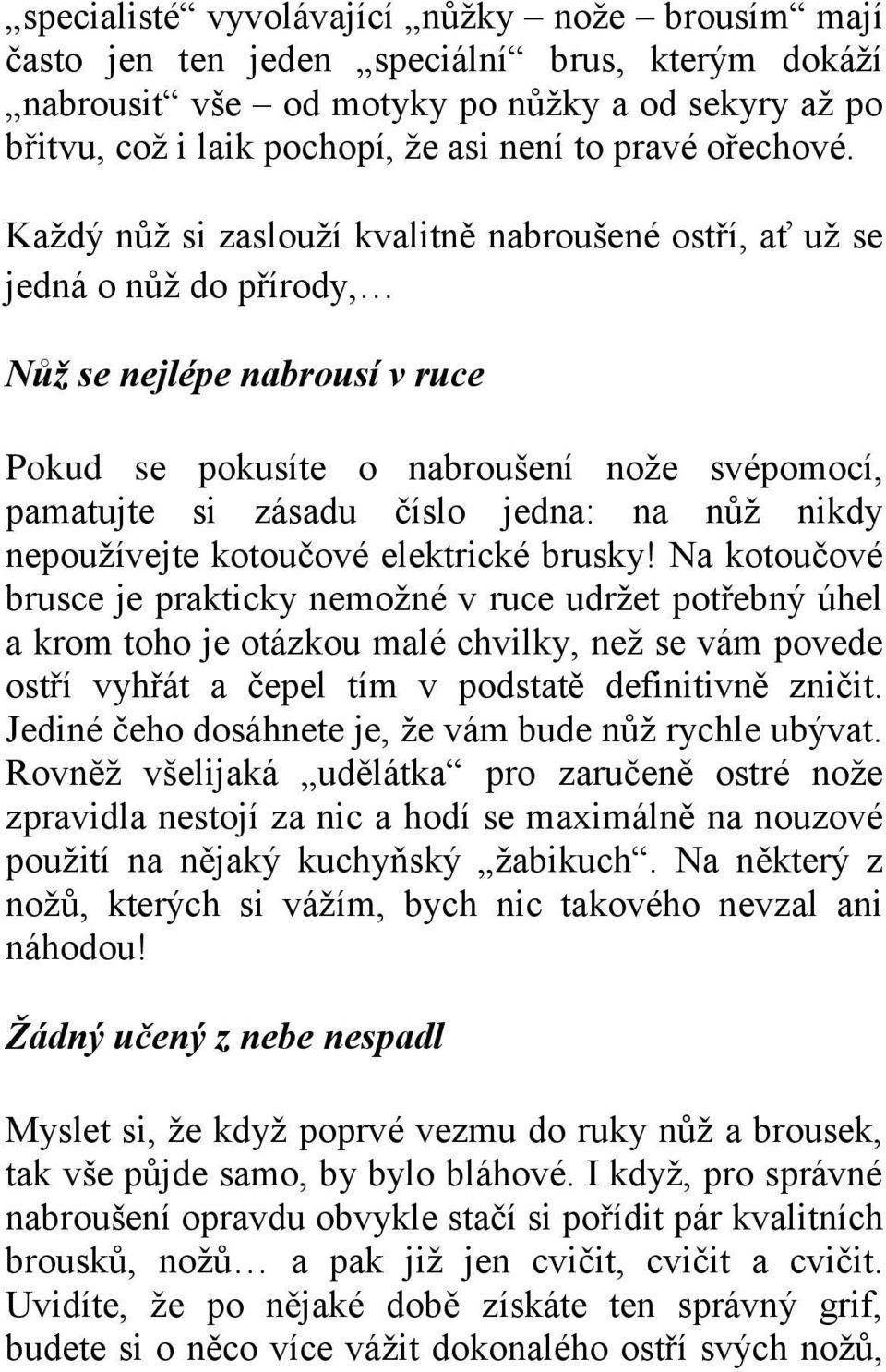 Každý nůž si zaslouží kvalitně nabroušené ostří, ať už se jedná o nůž do přírody, Nůž se nejlépe nabrousí v ruce Pokud se pokusíte o nabroušení nože svépomocí, pamatujte si zásadu číslo jedna: na nůž