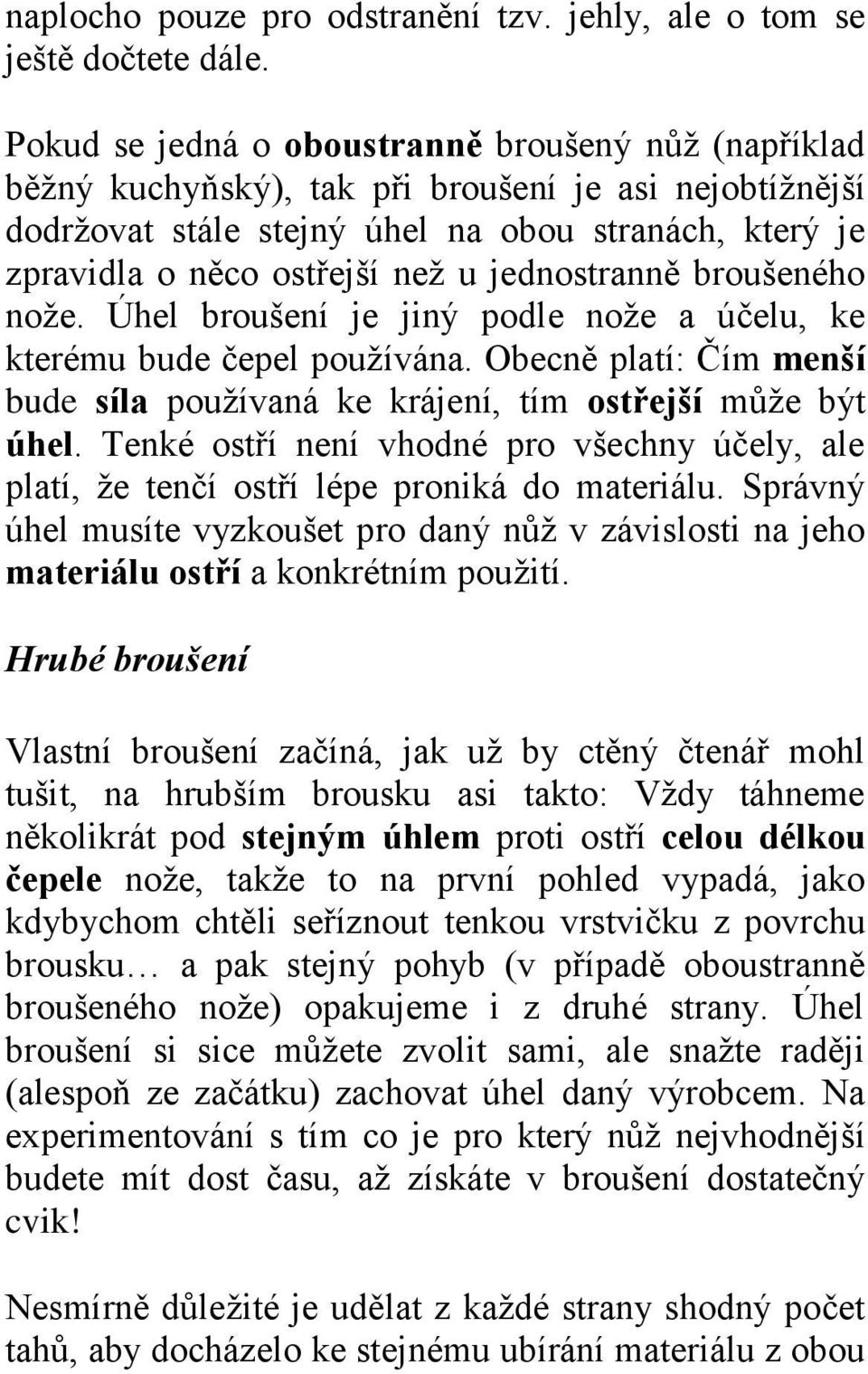 jednostranně broušeného nože. Úhel broušení je jiný podle nože a účelu, ke kterému bude čepel používána. Obecně platí: Čím menší bude síla používaná ke krájení, tím ostřejší může být úhel.