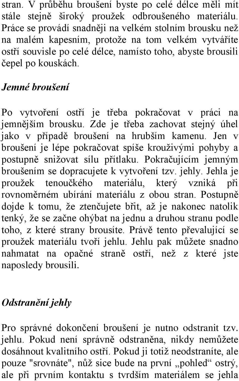 Jemné broušení Po vytvoření ostří je třeba pokračovat v práci na jemnějším brousku. Zde je třeba zachovat stejný úhel jako v případě broušení na hrubším kamenu.