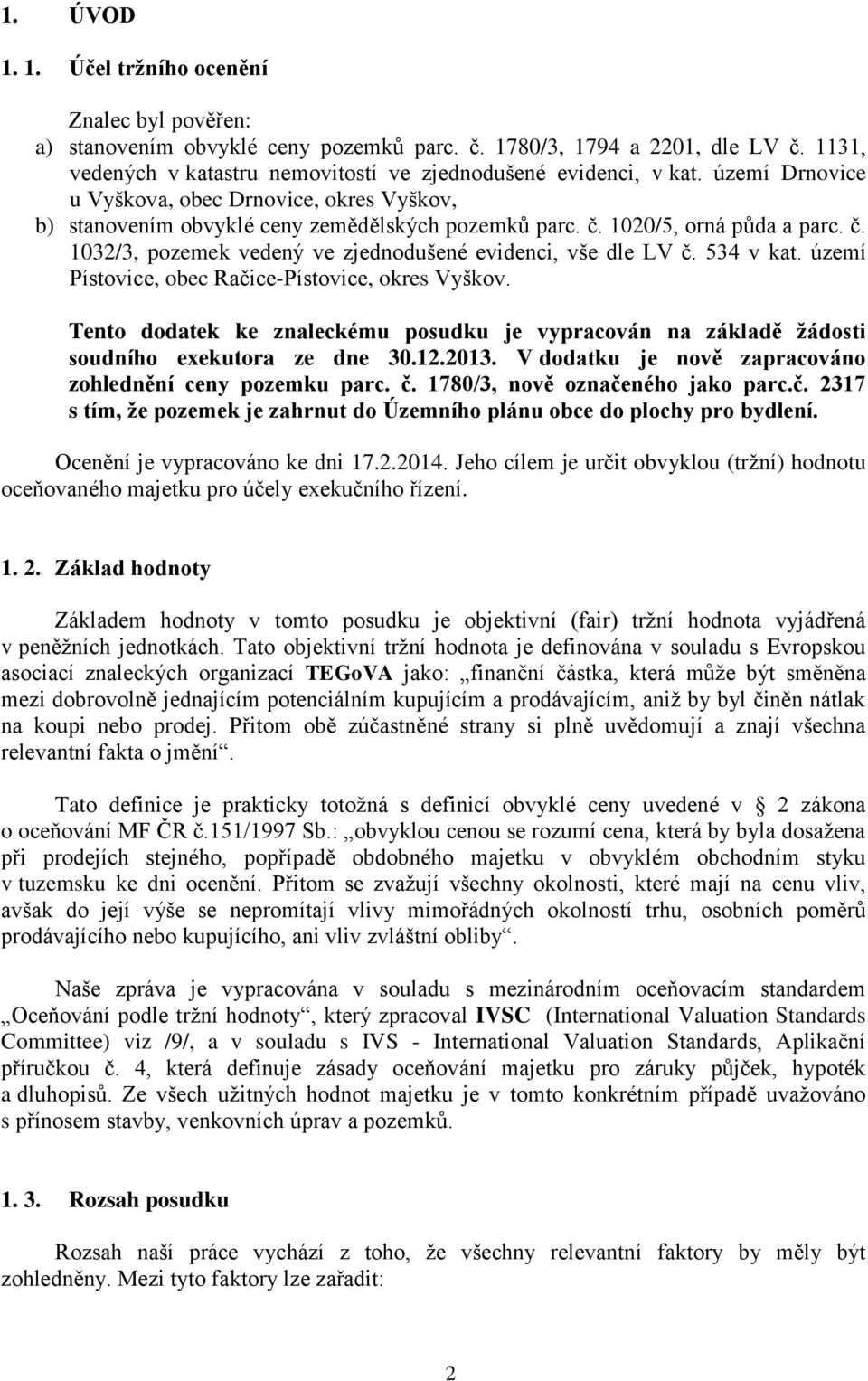 534 v kat. území Pístovice, obec Račice-Pístovice, okres Vyškov. Tento dodatek ke znaleckému posudku je vypracován na základě ţádosti soudního exekutora ze dne 30.12.2013.