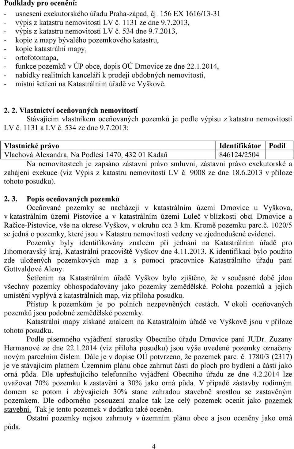 2013, - kopie z mapy bývalého pozemkového katastru, - kopie katastrální mapy, - ortofotomapa, - funkce pozemků v ÚP obce, dopis OÚ Drnovice ze dne 22.1.2014, - nabídky realitních kanceláří k prodeji obdobných nemovitostí, - místní šetření na Katastrálním úřadě ve Vyškově.