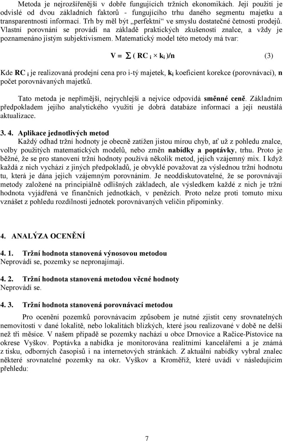 Matematický model této metody má tvar: V = ( RC i k i )/n (3) Kde RC i je realizovaná prodejní cena pro i-tý majetek, k i koeficient korekce (porovnávací), n počet porovnávaných majetků.