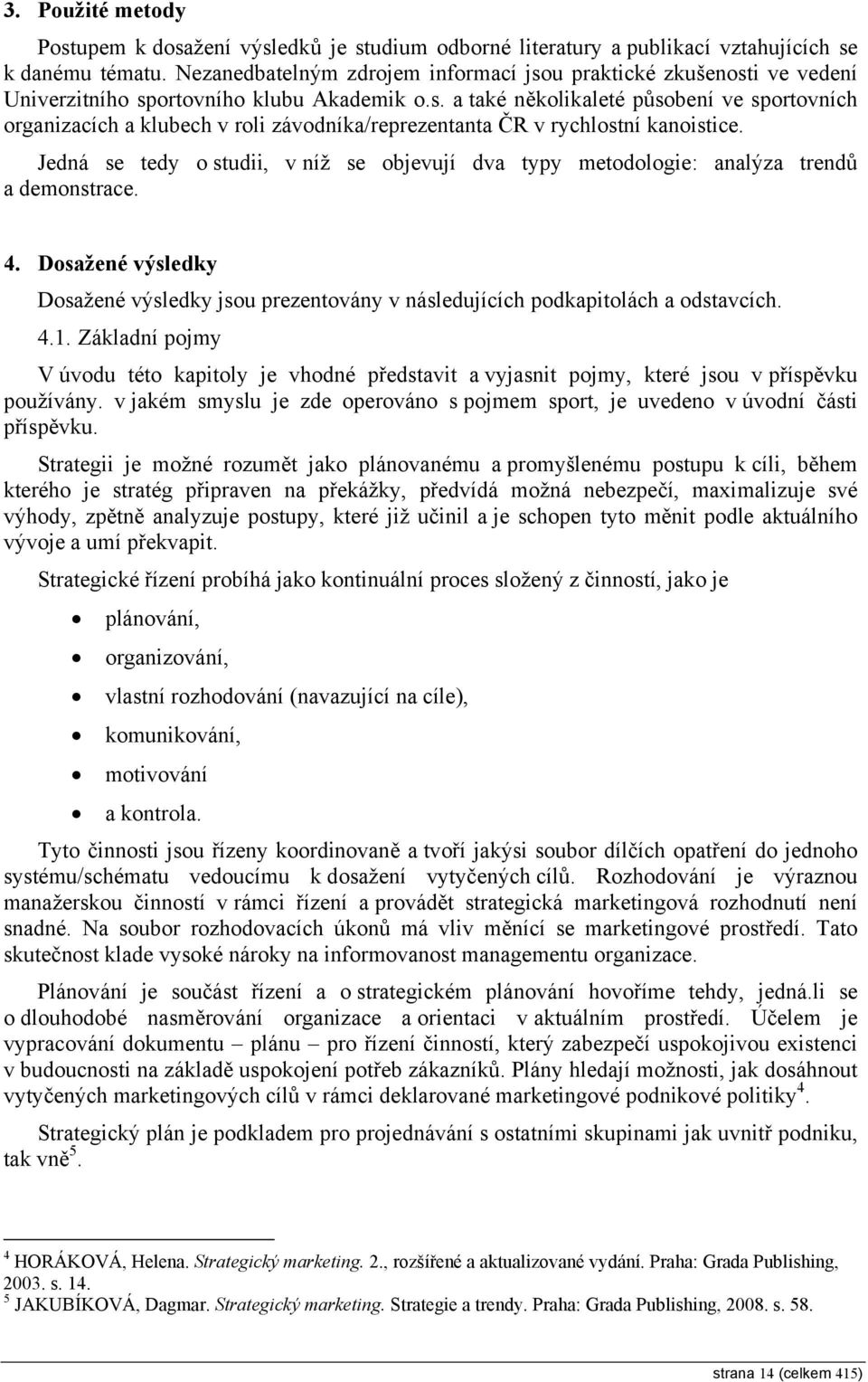 Jedná se tedy o studii, v níž se objevují dva typy metodologie: analýza trendů a demonstrace. 4. Dosažené výsledky Dosažené výsledky jsou prezentovány v následujících podkapitolách a odstavcích. 4.1.