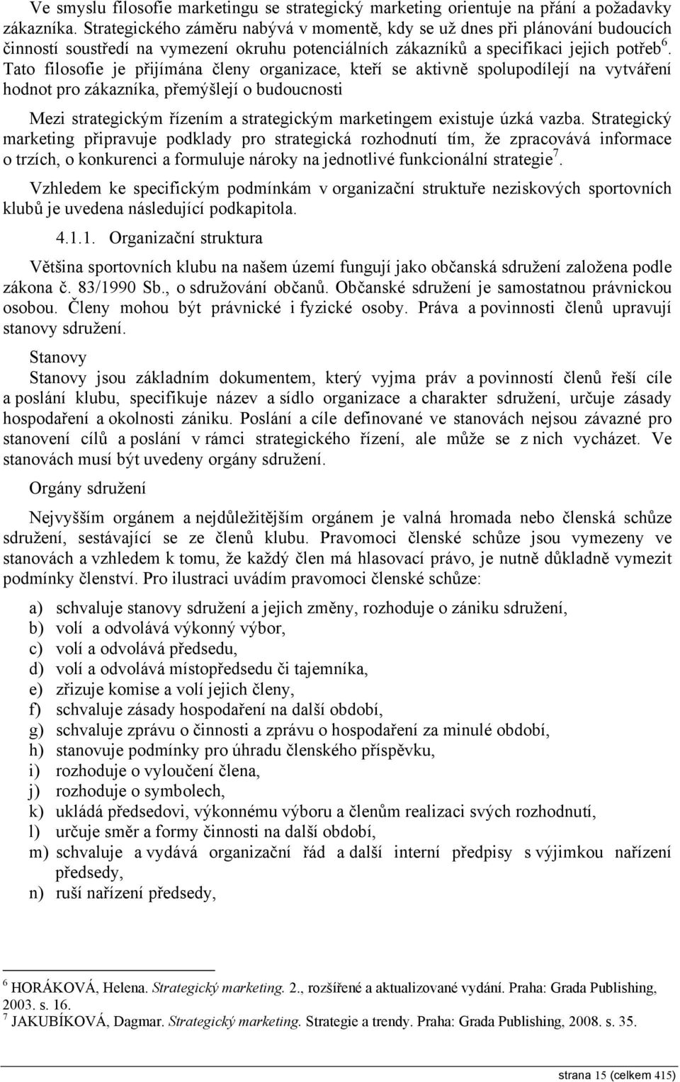 Tato filosofie je přijímána členy organizace, kteří se aktivně spolupodílejí na vytváření hodnot pro zákazníka, přemýšlejí o budoucnosti Mezi strategickým řízením a strategickým marketingem existuje