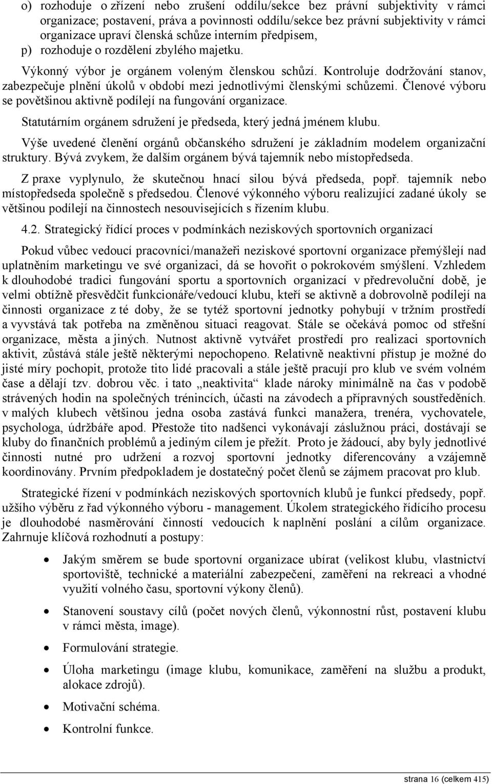 Kontroluje dodržování stanov, zabezpečuje plnění úkolů v období mezi jednotlivými členskými schůzemi. Členové výboru se povětšinou aktivně podílejí na fungování organizace.