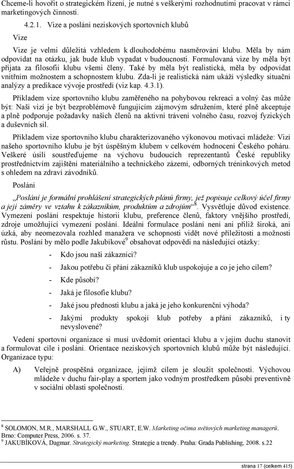 Formulovaná vize by měla být přijata za filosofii klubu všemi členy. Také by měla být realistická, měla by odpovídat vnitřním možnostem a schopnostem klubu.