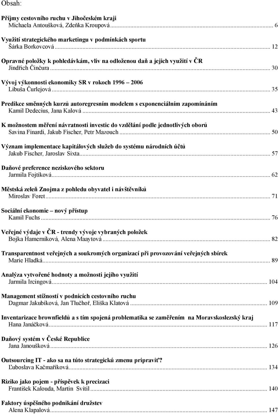 .. 35 Predikce směnných kurzů autoregresním modelem s exponenciálním zapomínáním Kamil Dedecius, Jana Kalová.