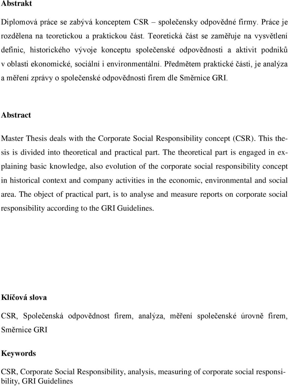 Předmětem praktické části, je analýza a měření zprávy o společenské odpovědnosti firem dle Směrnice GRI. Abstract Master Thesis deals with the Corporate Social Responsibility concept (CSR).