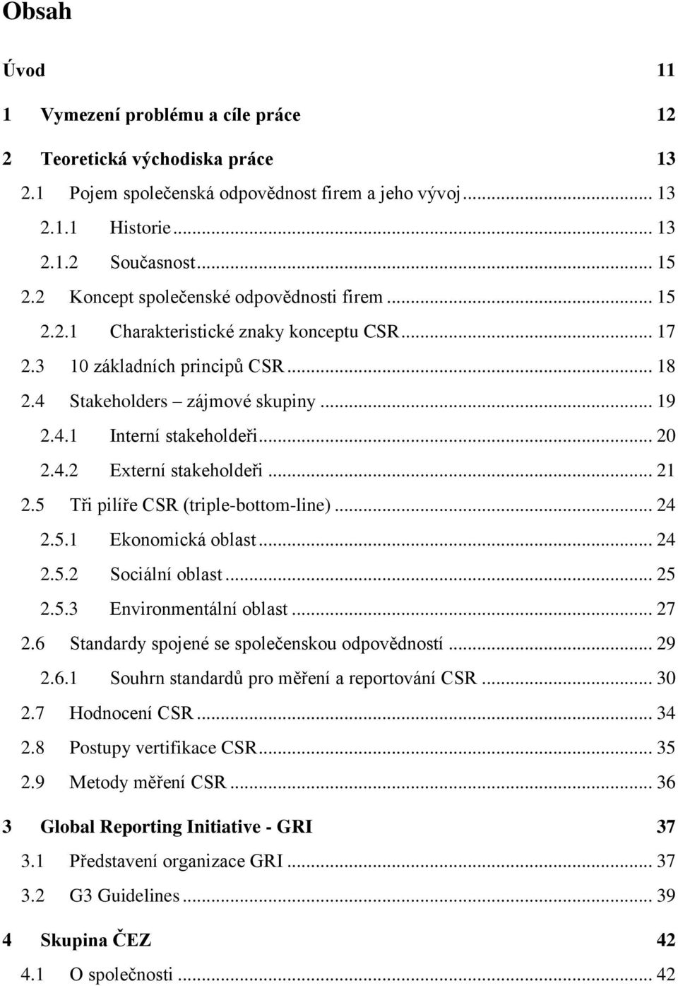 .. 20 2.4.2 Externí stakeholdeři... 21 2.5 Tři pilíře CSR (triple-bottom-li)... 24 2.5.1 Ekonomická oblast... 24 2.5.2 Sociální oblast... 25 2.5.3 Environmentální oblast... 27 2.