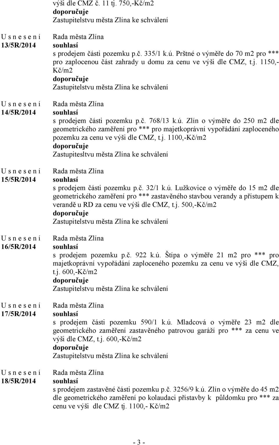 ú. Zlín o výměře do 250 m2 dle geometrického zaměření pro *** pro majetkoprávní vypořádání zaploceného pozemku za cenu ve výši dle CMZ, t.j. 1100,-Kč/m2 doporučuje Zastupitesltvu města Zlína ke schválení souhlasí s prodejem části pozemku p.