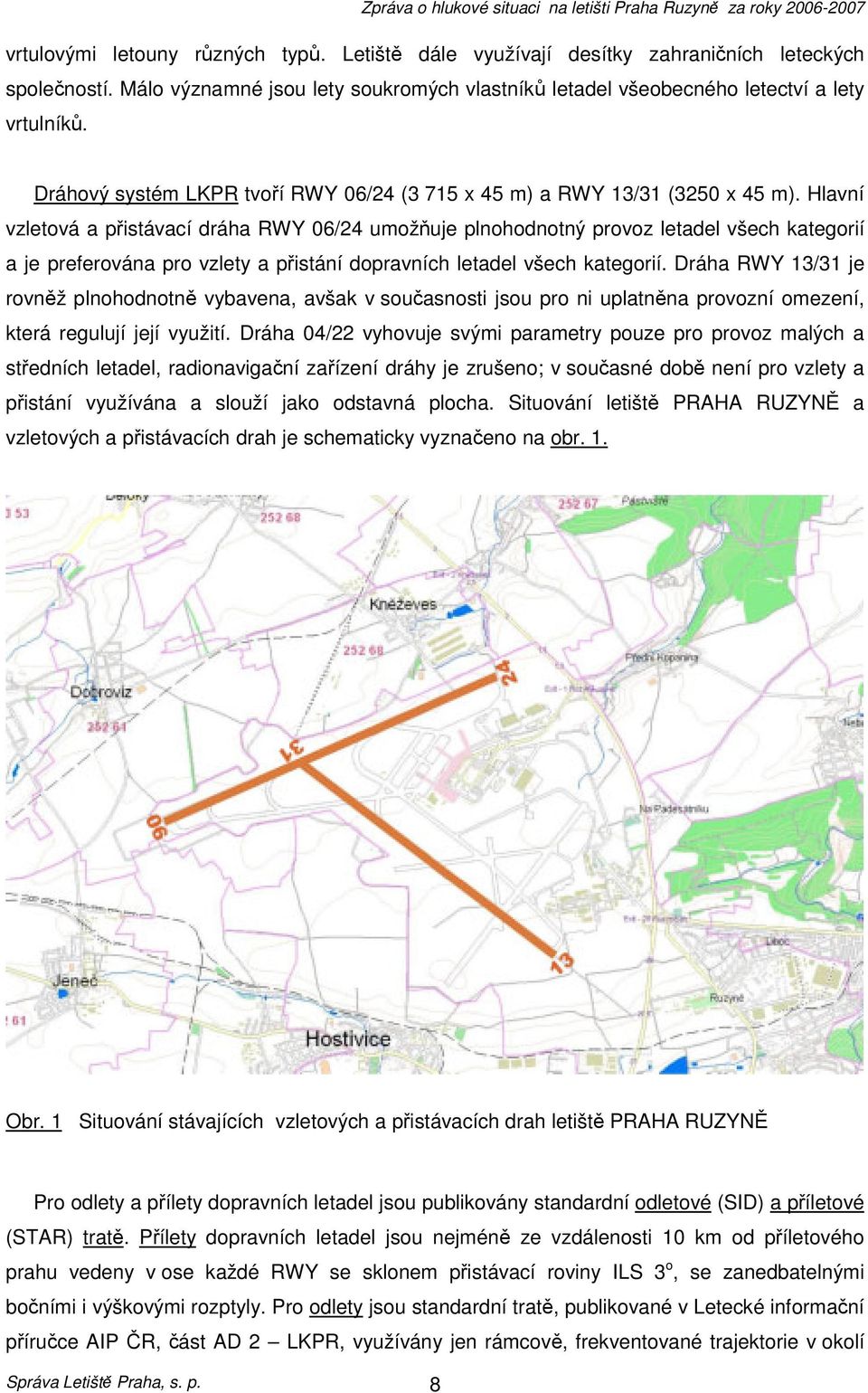 Hlavní vzletová a přistávací dráha RWY 06/24 umožňuje plnohodnotný provoz letadel všech kategorií a je preferována pro vzlety a přistání dopravních letadel všech kategorií.