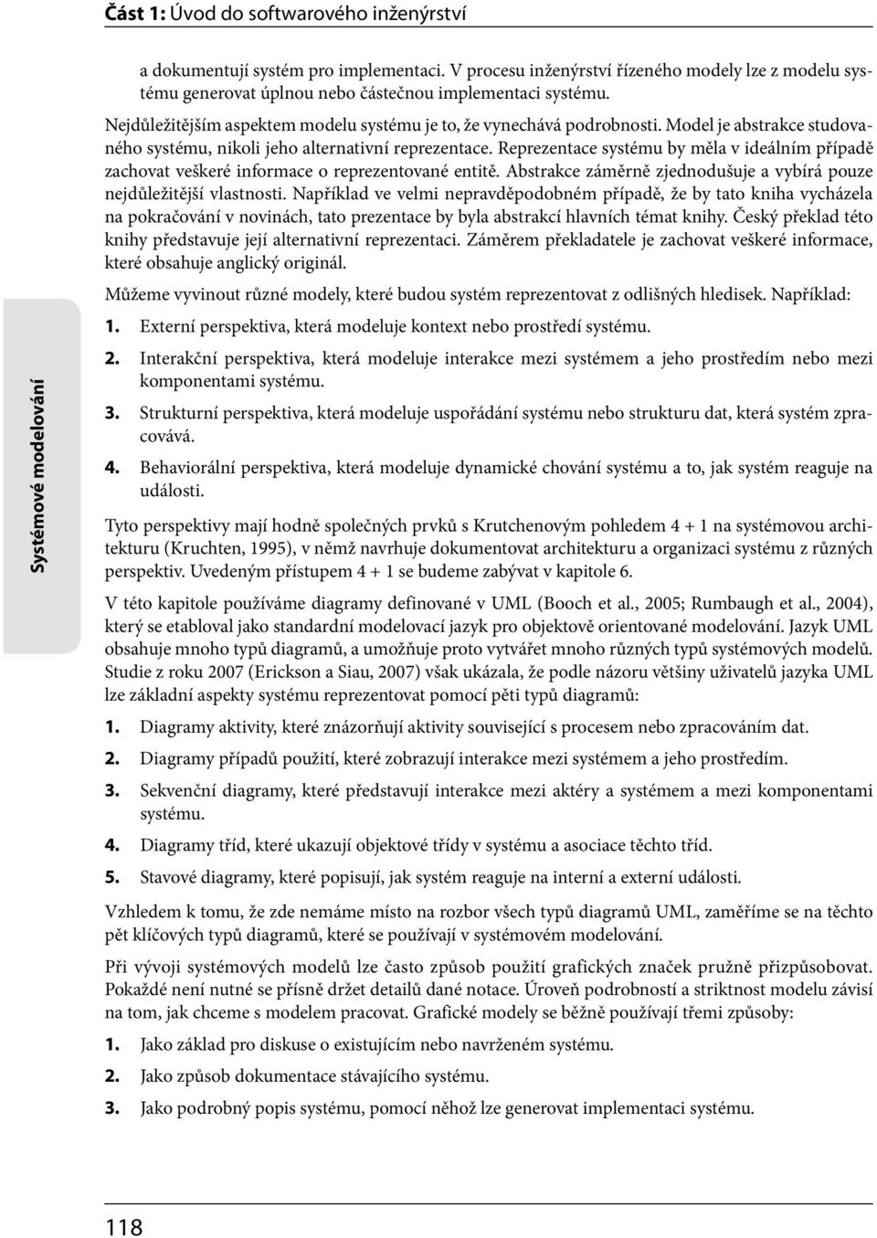 Model je abstrakce studovaného systému, nikoli jeho alternativní reprezentace. Reprezentace systému by měla v ideálním případě zachovat veškeré informace o reprezentované entitě.