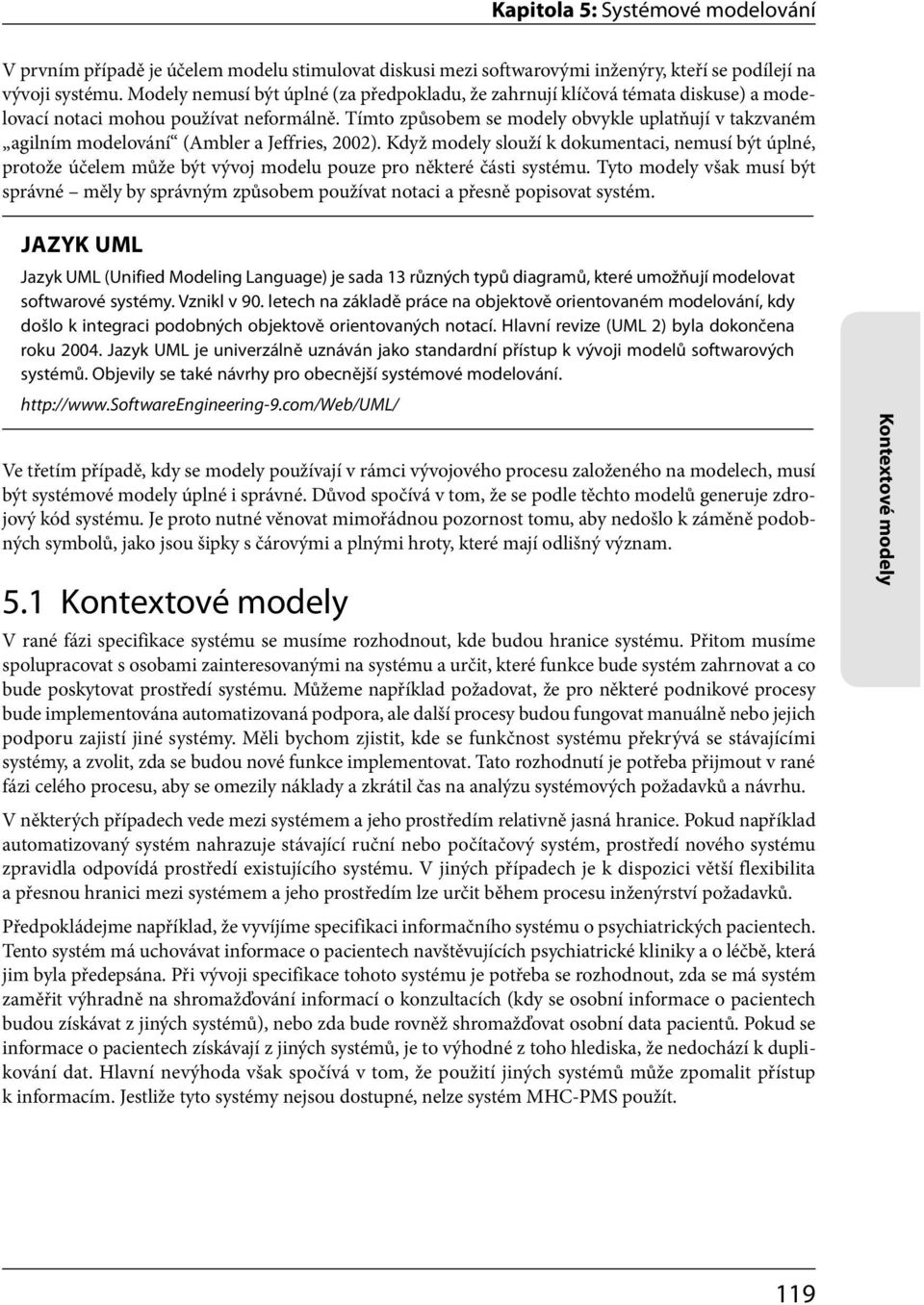 Tímto způsobem se modely obvykle uplatňují v takzvaném agilním modelování (Ambler a Jeffries, 2002).