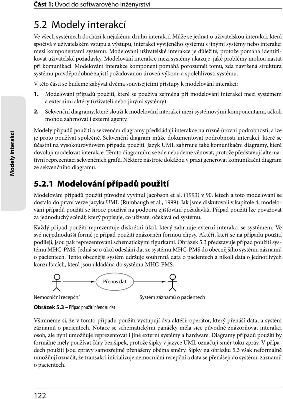 Modelování uživatelské interakce je důležité, protože pomáhá identifikovat uživatelské požadavky. Modelování interakce mezi systémy ukazuje, jaké problémy mohou nastat při komunikaci.