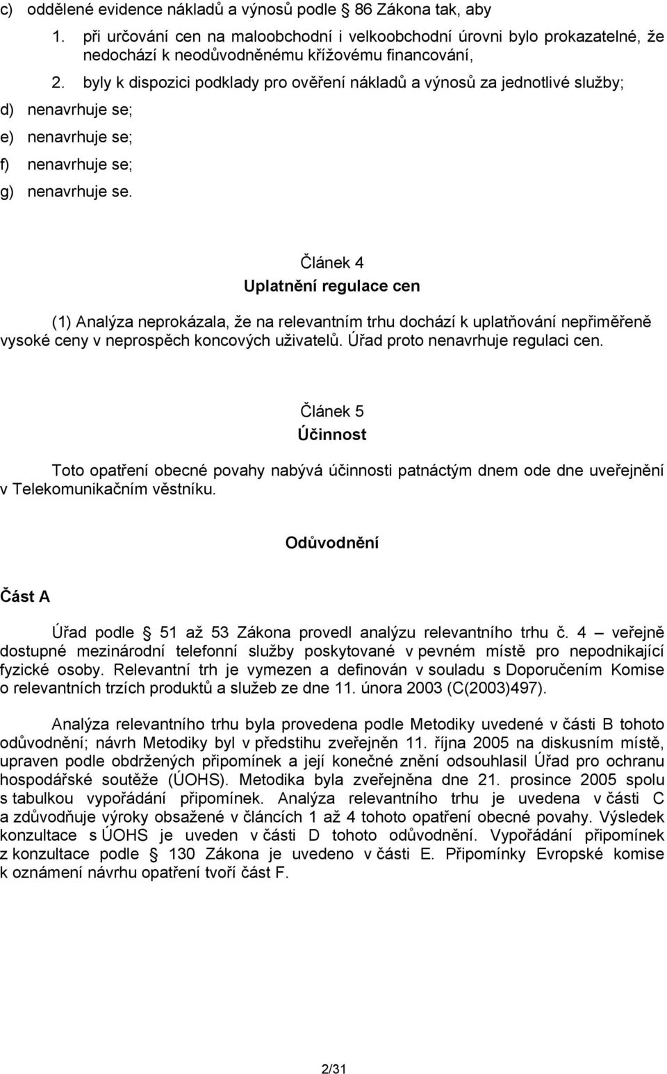 Článek 4 Uplatnění regulace cen (1) Analýza neprokázala, že na relevantním trhu dochází k uplatňování nepřiměřeně vysoké ceny v neprospěch koncových uživatelů. Úřad proto nenavrhuje regulaci cen.