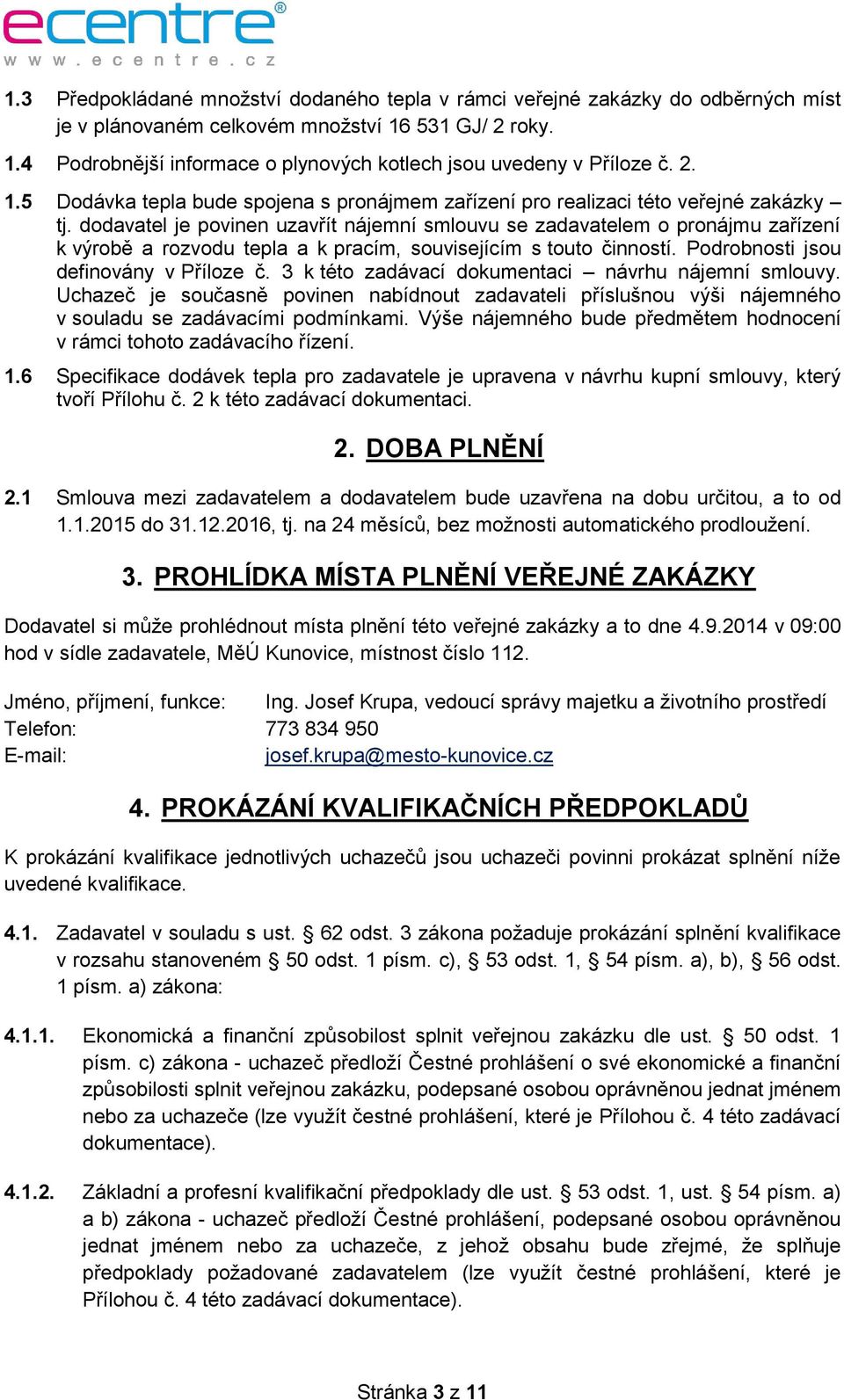 dodavatel je povinen uzavřít nájemní smlouvu se zadavatelem o pronájmu zařízení k výrobě a rozvodu tepla a k pracím, souvisejícím s touto činností. Podrobnosti jsou definovány v Příloze č.