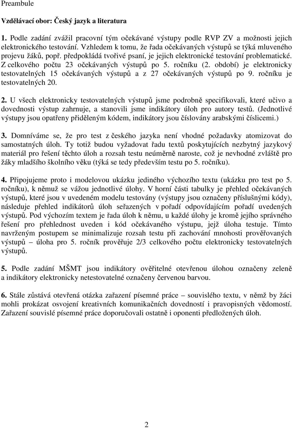 Z celkového počtu 23 očekávaných výstupů po 5. ročníku (2. období) je elektronicky testovatelných 15 očekávaných výstupů a z 27 očekávaných výstupů po 9. ročníku je testovatelných 20. 2. U všech elektronicky testovatelných výstupů jsme podrobně specifikovali, které učivo a dovednosti výstup zahrnuje, a stanovili jsme indikátory úloh pro autory testů.