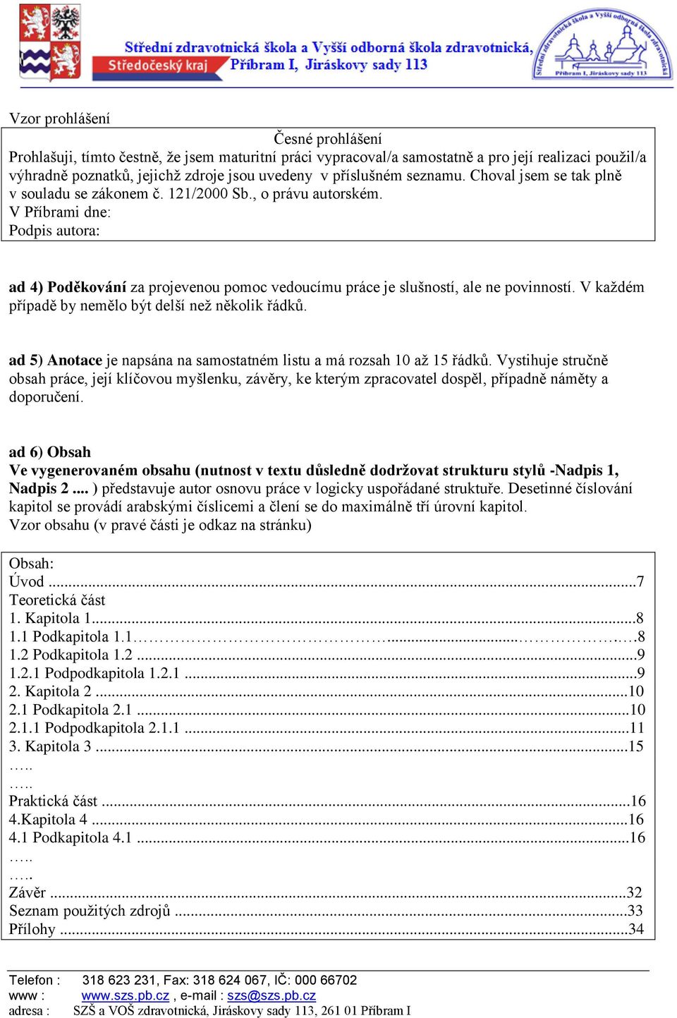 V Příbrami dne: Podpis autora: ad 4) Poděkování za projevenou pomoc vedoucímu práce je slušností, ale ne povinností. V každém případě by nemělo b t delší než několik řádk.