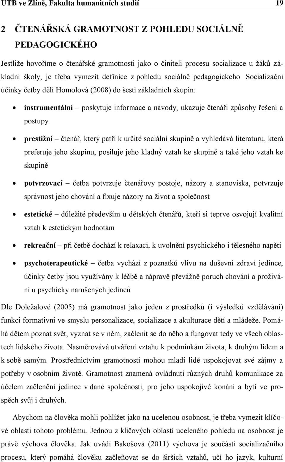 Socializační účinky četby dělí Homolová (2008) do šesti základních skupin: instrumentální poskytuje informace a návody, ukazuje čtenáři způsoby řešení a postupy prestižní čtenář, který patří k určité