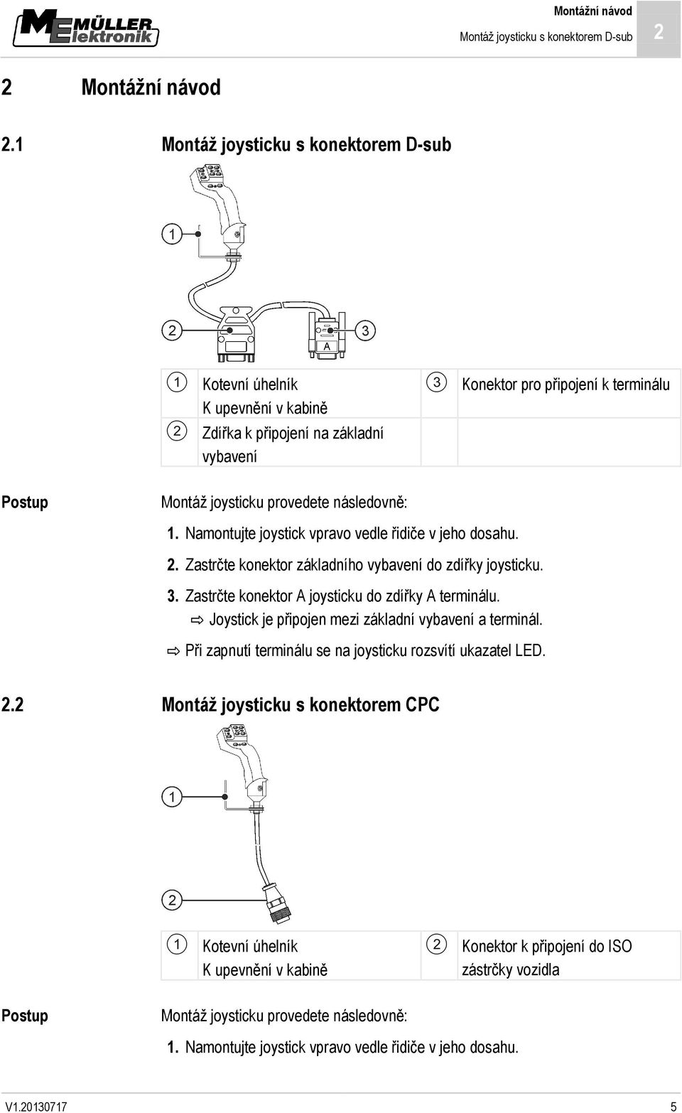 Namontujte joystick vpravo vedle řidiče v jeho dosahu. 2. Zastrčte konektor základního vybavení do zdířky joysticku. 3. Zastrčte konektor A joysticku do zdířky A terminálu.