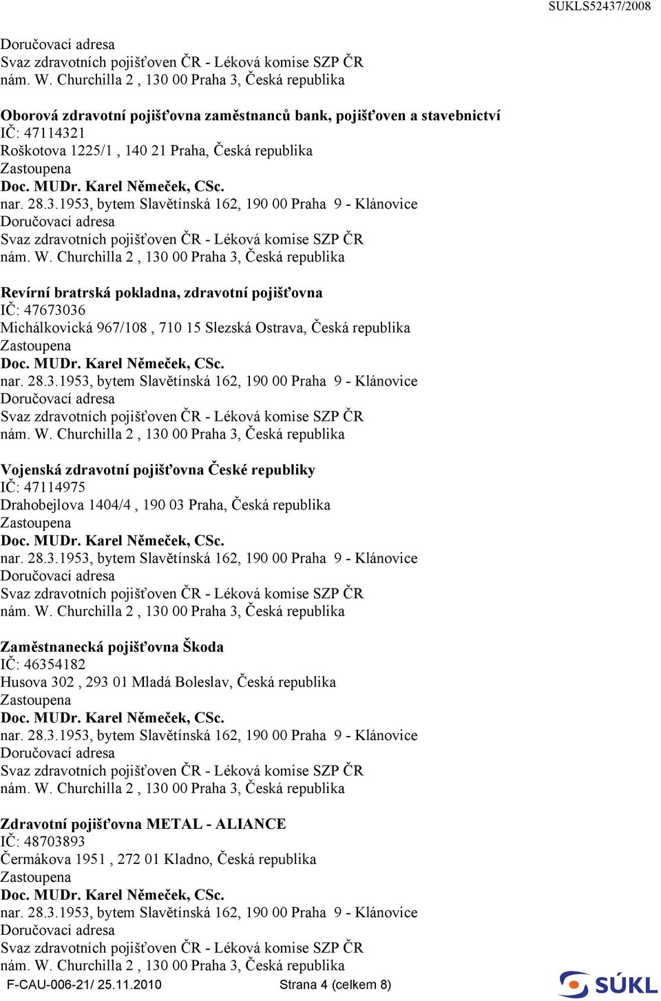 republiky IČ: 47114975 Drahobejlova 1404/4, 190 03 Praha, Česká republika Zaměstnanecká pojišťovna Škoda IČ: 46354182 Husova 302, 293 01 Mladá