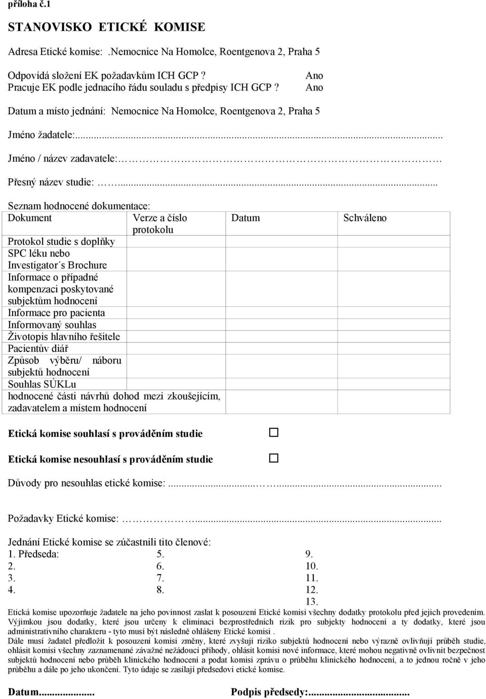 .. Seznam hodnocené dokumentace: Dokument Verze a číslo protokolu Protokol studie s doplňky SPC léku nebo Investigator s Brochure Informace o případné kompenzaci poskytované subjektům hodnocení