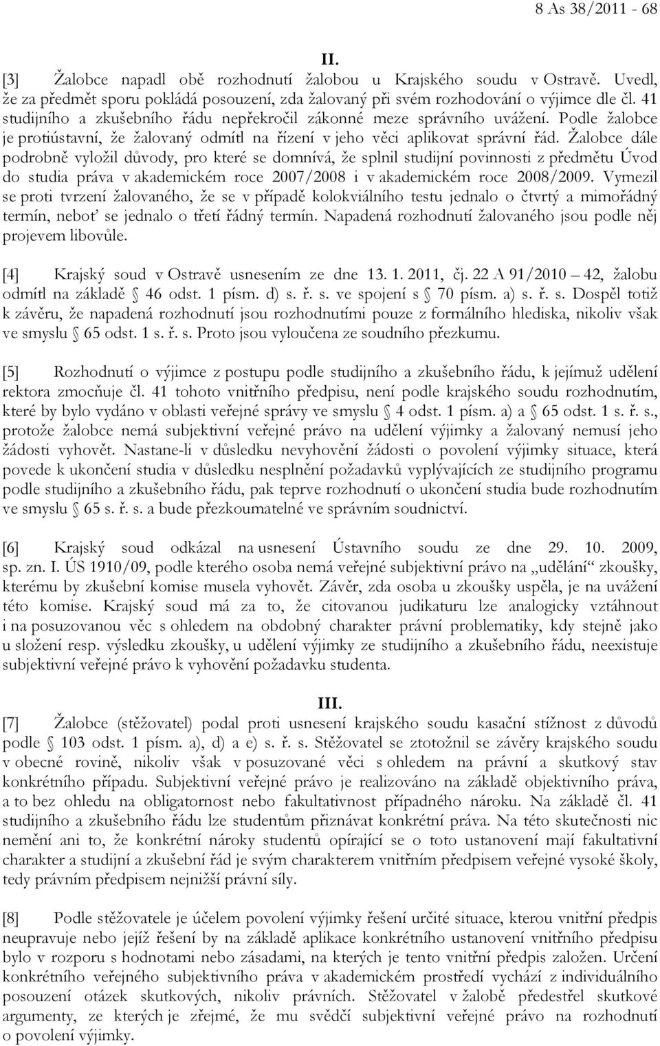 Žalobce dále podrobně vyložil důvody, pro které se domnívá, že splnil studijní povinnosti z předmětu Úvod do studia práva v akademickém roce 2007/2008 i v akademickém roce 2008/2009.