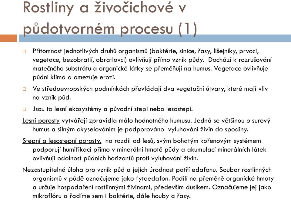 Ve středoevropských podmínkách převládají dva vegetační útvary, které mají vliv na vznik půd. Jsou to lesní ekosystémy a původní stepi nebo lesostepi.