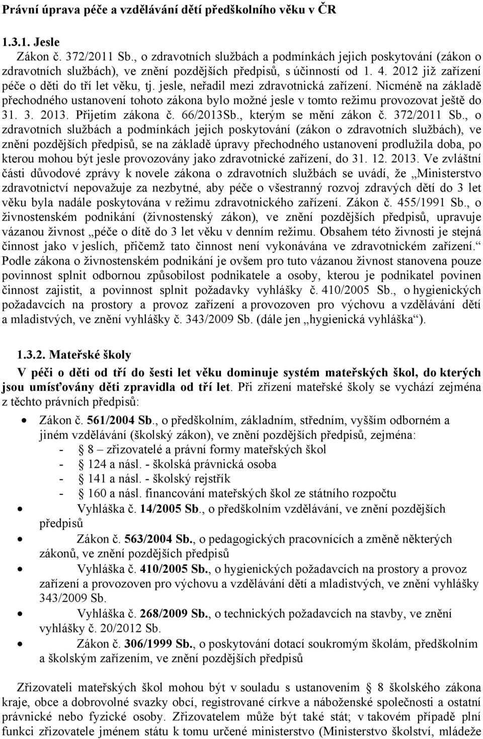 jesle, neřadil mezi zdravotnická zařízení. Nicméně na základě přechodného ustanovení tohoto zákona bylo možné jesle v tomto režimu provozovat ještě do 31. 3. 2013. Přijetím zákona č. 66/2013Sb.