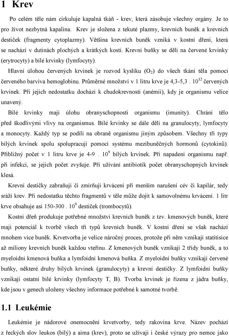 Krevní buňky se dělí na červené krvinky (erytrocyty) a bílé krvinky (lymfocyty). Hlavní úlohou červených krvinek je rozvod kyslíku (O 2 ) do všech tkání těla pomocí červeného barviva hemoglobinu.