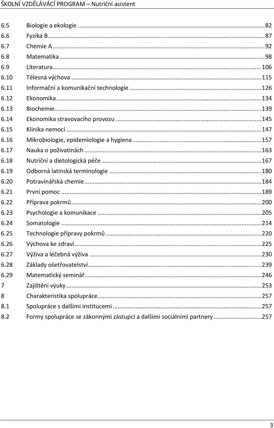 18 Nutriční a dietologická péče...167 6.19 Odborná latinská terminologie...180 6.20 Potravinářská chemie...184 6.21 První pomoc...189 6.22 Příprava pokrmů...200 6.23 Psychologie a komunikace...205 6.