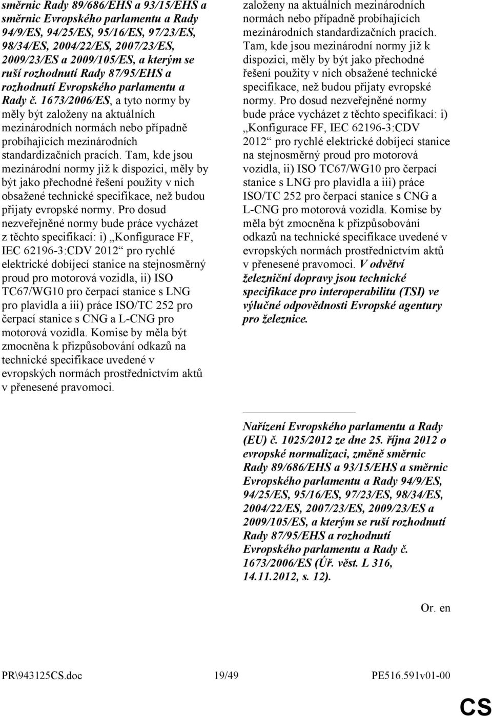 1673/2006/ES, a tyto normy by měly být založeny na aktuálních mezinárodních normách nebo případně probíhajících mezinárodních standardizačních pracích.