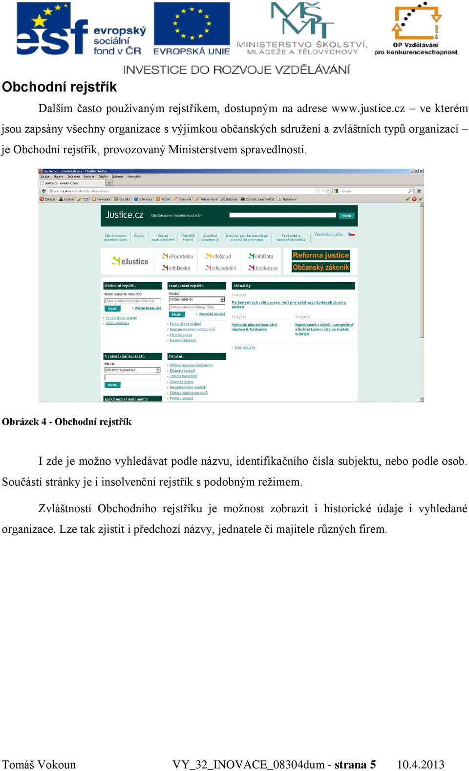 spravedlnosti. Obrázek 4 - Obchodní rejstřík I zde je možno vyhledávat podle názvu, identifikačního čísla subjektu, nebo podle osob.