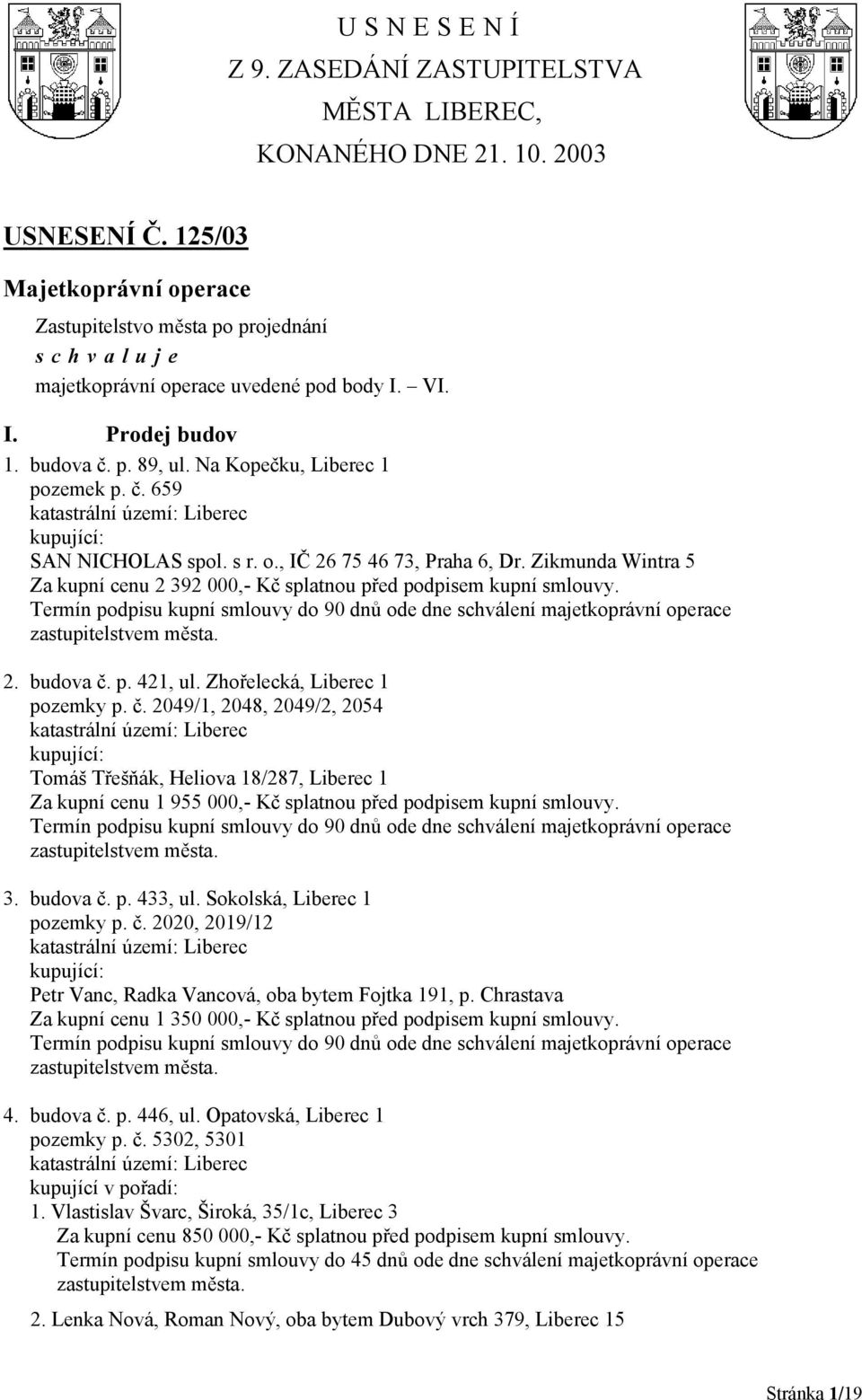 Zhořelecká, Liberec 1 pozemky p. č. 2049/1, 2048, 2049/2, 2054 Tomáš Třešňák, Heliova 18/287, Liberec 1 Za kupní cenu 1 955 000,- Kč splatnou před podpisem kupní smlouvy. 3. budova č. p. 433, ul.