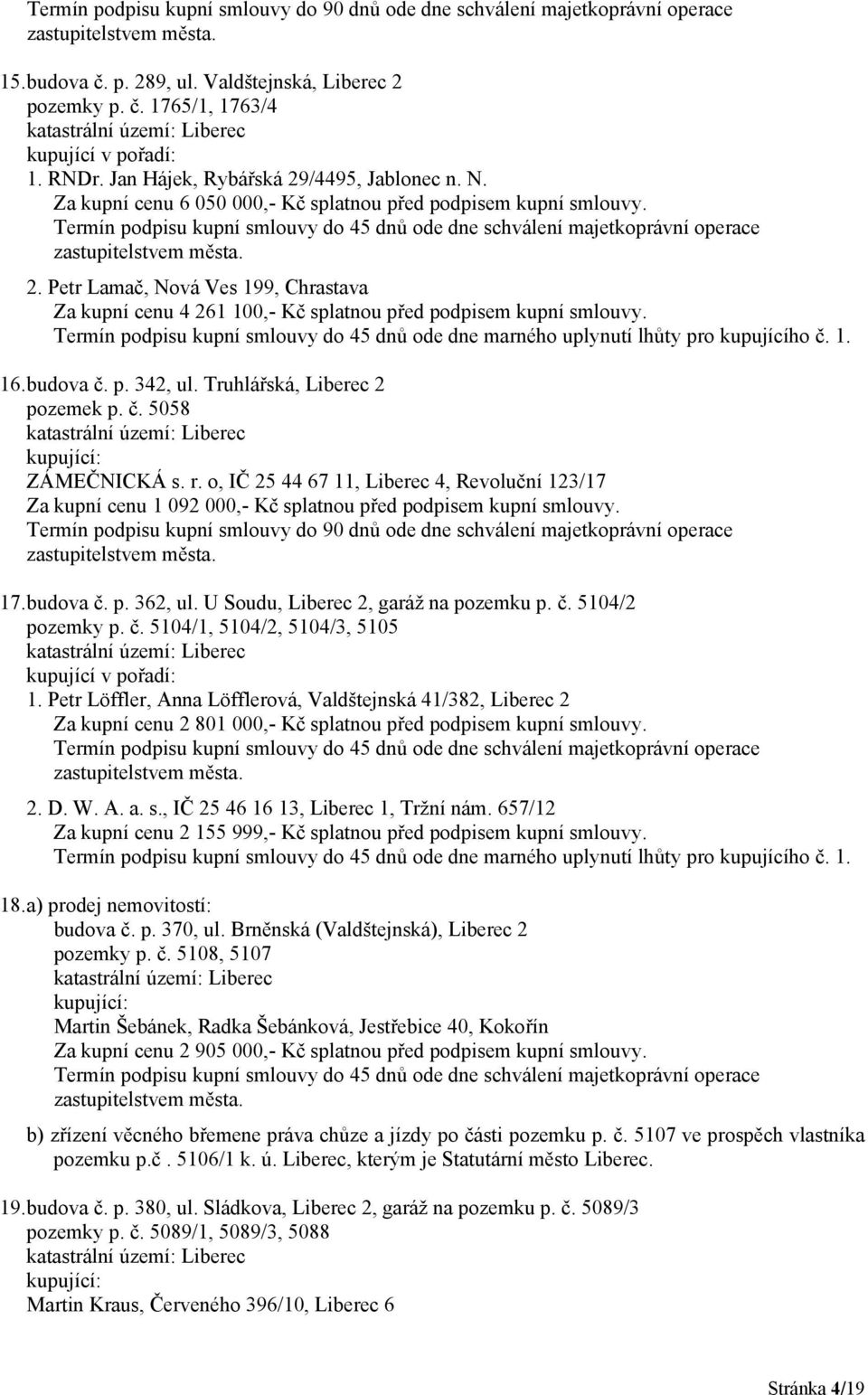 o, IČ 25 44 67 11, Liberec 4, Revoluční 123/17 Za kupní cenu 1 092 000,- Kč splatnou před podpisem kupní smlouvy. 17. budova č. p. 362, ul. U Soudu, Liberec 2, garáž na pozemku p. č. 5104/2 pozemky p.