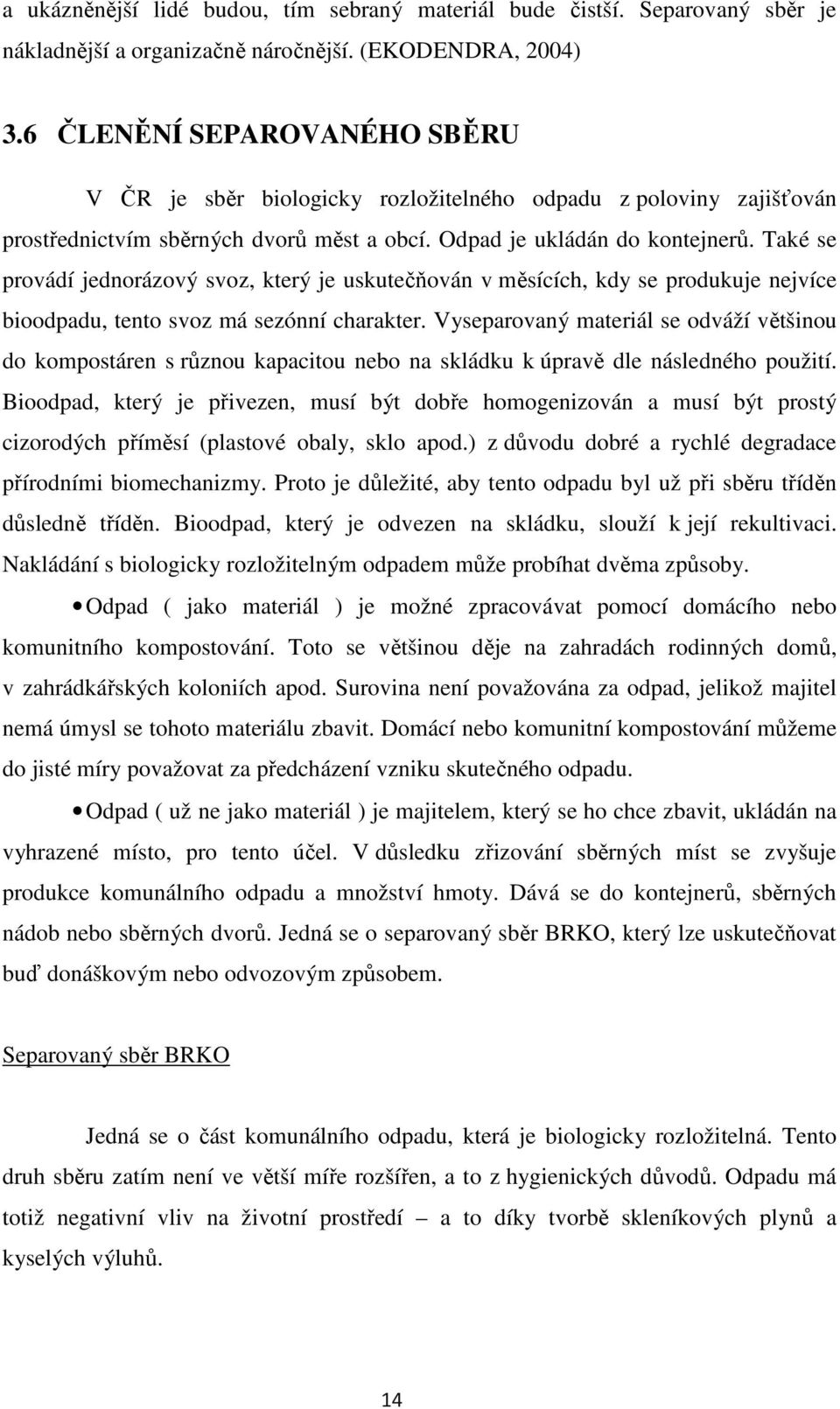 Také se provádí jednorázový svoz, který je uskutečňován v měsících, kdy se produkuje nejvíce bioodpadu, tento svoz má sezónní charakter.