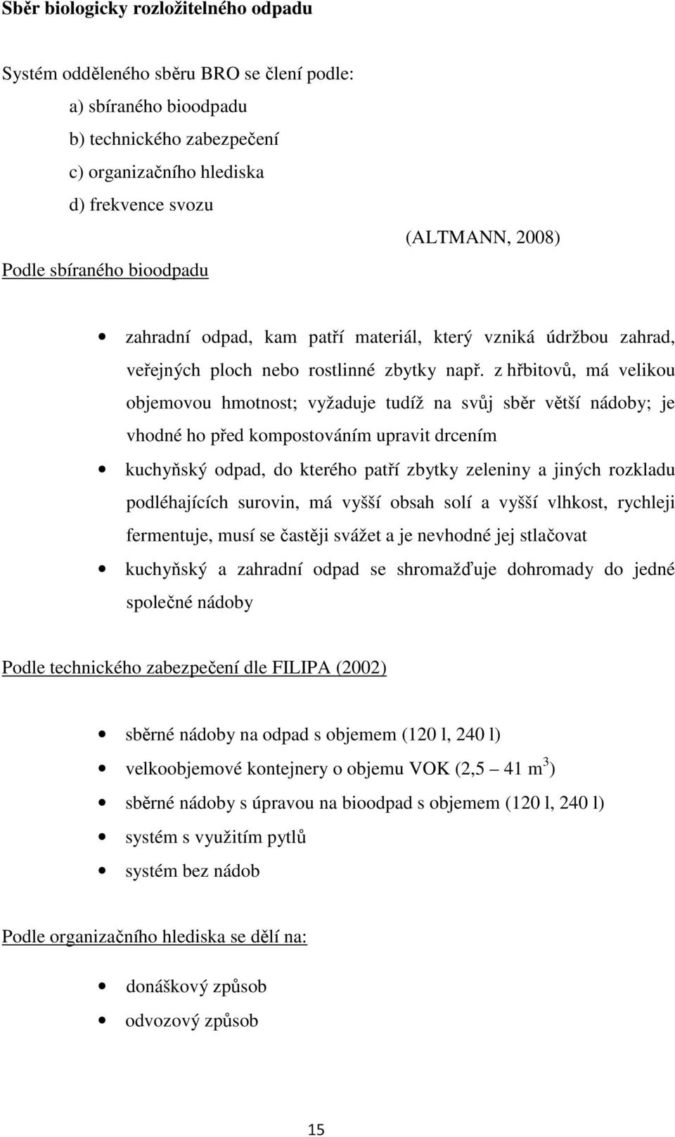 z hřbitovů, má velikou objemovou hmotnost; vyžaduje tudíž na svůj sběr větší nádoby; je vhodné ho před kompostováním upravit drcením kuchyňský odpad, do kterého patří zbytky zeleniny a jiných