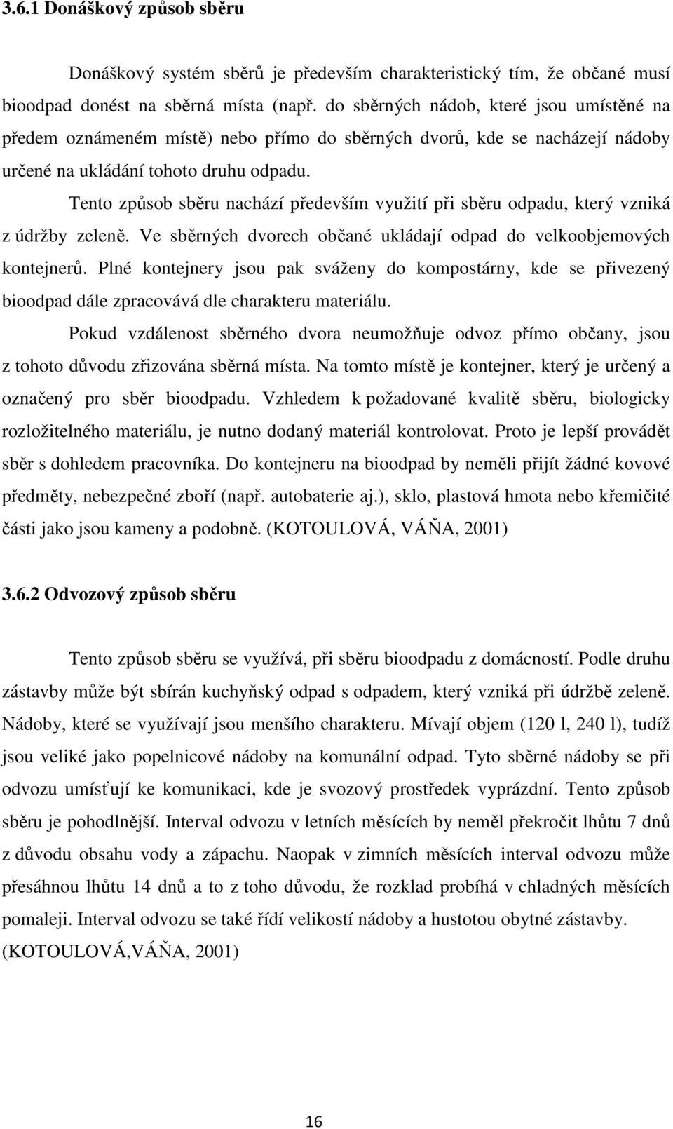 Tento způsob sběru nachází především využití při sběru odpadu, který vzniká z údržby zeleně. Ve sběrných dvorech občané ukládají odpad do velkoobjemových kontejnerů.