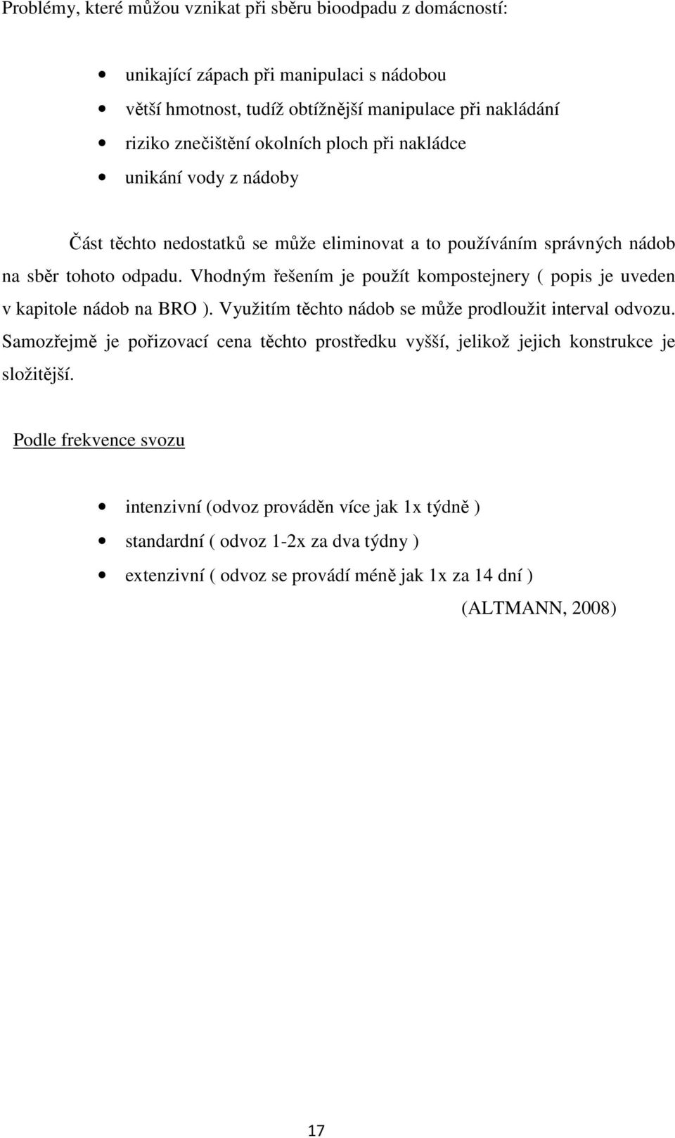 Vhodným řešením je použít kompostejnery ( popis je uveden v kapitole nádob na BRO ). Využitím těchto nádob se může prodloužit interval odvozu.