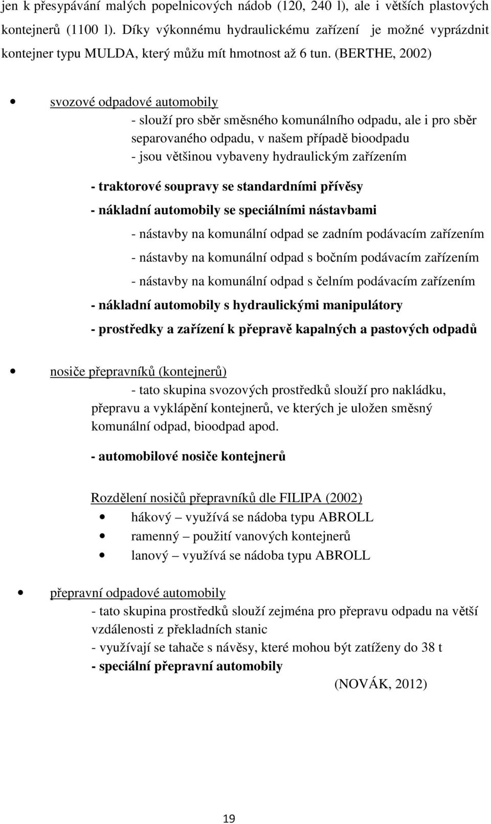 (BERTHE, 2002) svozové odpadové automobily - slouží pro sběr směsného komunálního odpadu, ale i pro sběr separovaného odpadu, v našem případě bioodpadu - jsou většinou vybaveny hydraulickým zařízením