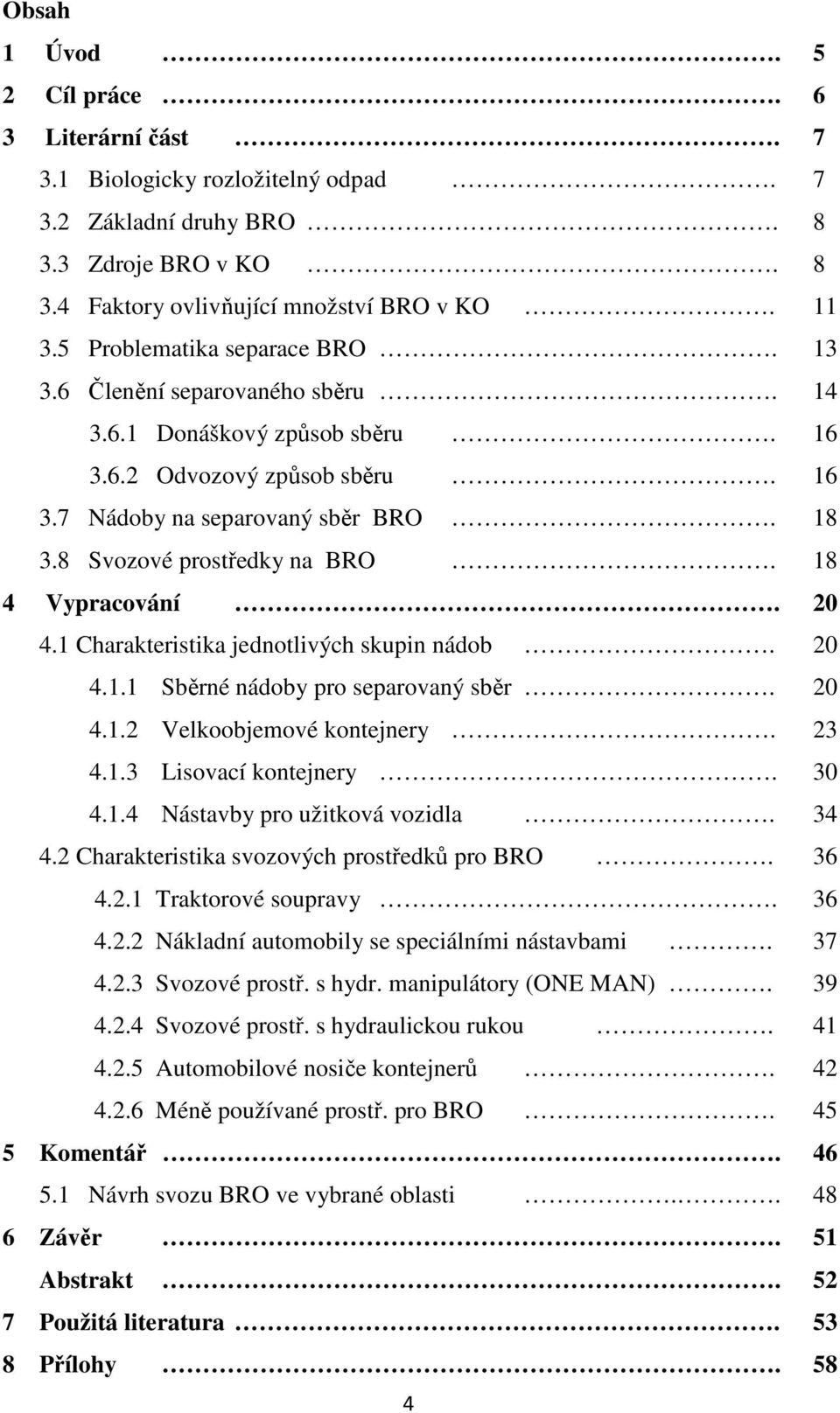 18 4 Vypracování. 20 4.1 Charakteristika jednotlivých skupin nádob. 20 4.1.1 Sběrné nádoby pro separovaný sběr. 20 4.1.2 Velkoobjemové kontejnery. 23 4.1.3 Lisovací kontejnery. 30 4.1.4 Nástavby pro užitková vozidla.