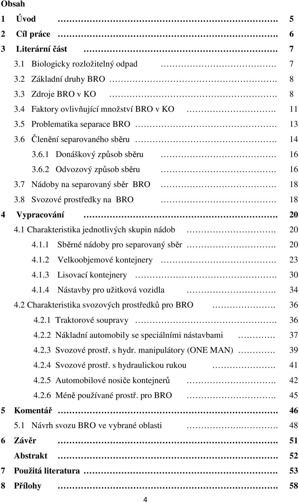 18 4 Vypracování. 20 4.1 Charakteristika jednotlivých skupin nádob. 20 4.1.1 Sběrné nádoby pro separovaný sběr. 20 4.1.2 Velkoobjemové kontejnery. 23 4.1.3 Lisovací kontejnery. 30 4.1.4 Nástavby pro užitková vozidla.