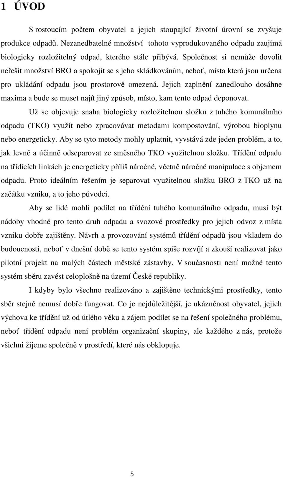 Společnost si nemůže dovolit neřešit množství BRO a spokojit se s jeho skládkováním, neboť, místa která jsou určena pro ukládání odpadu jsou prostorově omezená.