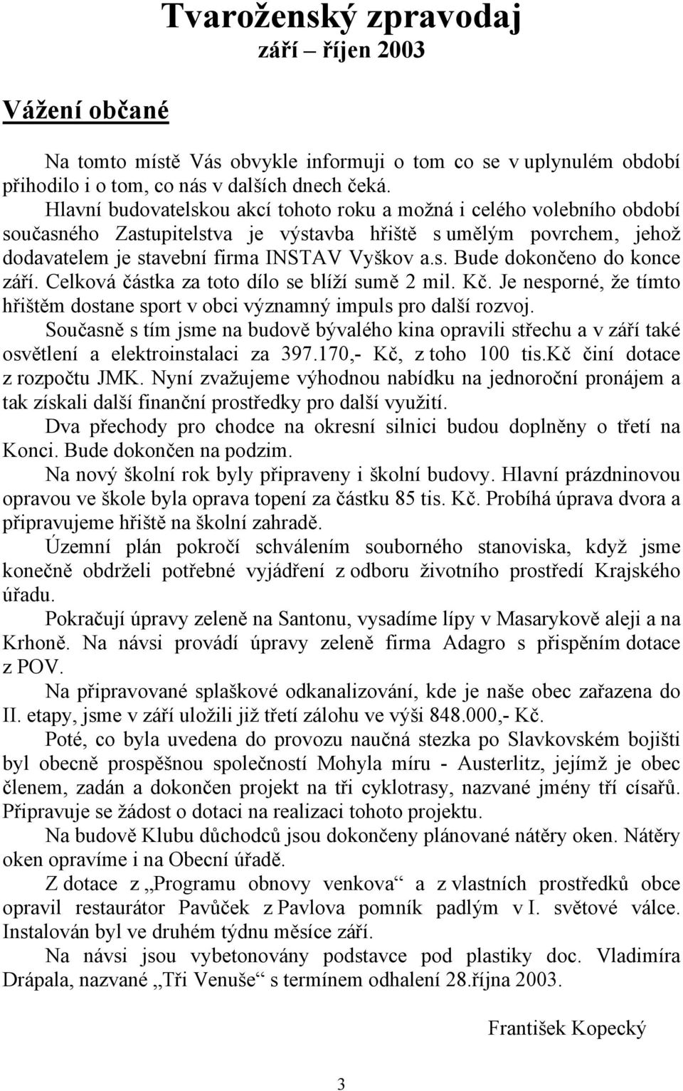 Celková částka za toto dílo se blíží sumě 2 mil. Kč. Je nesporné, že tímto hřištěm dostane sport v obci významný impuls pro další rozvoj.