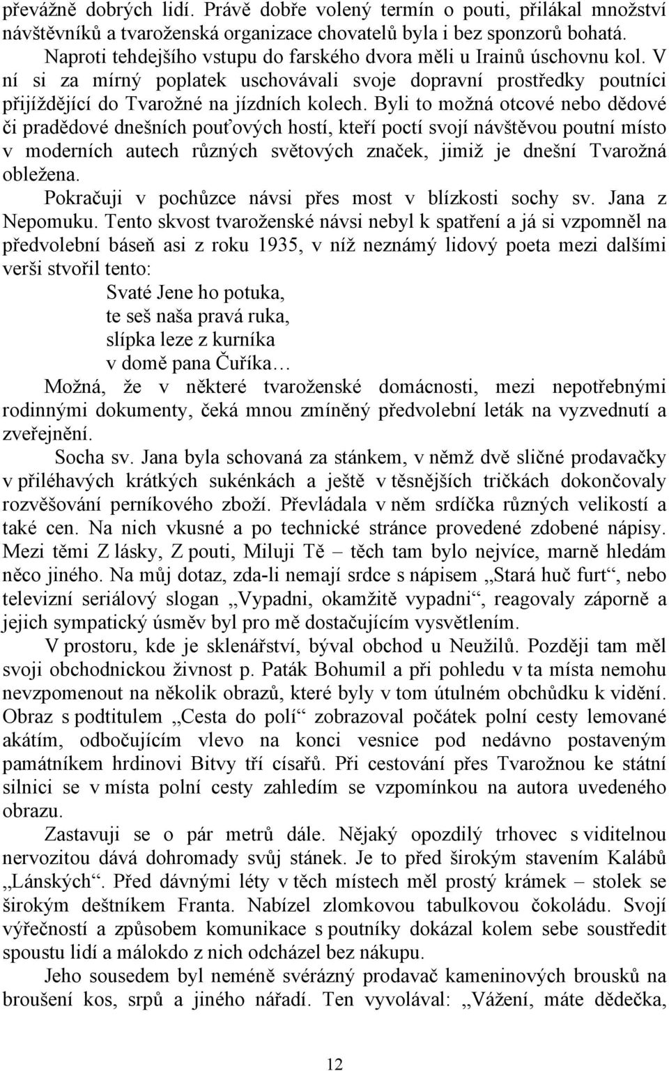 Byli to možná otcové nebo dědové či pradědové dnešních pouťových hostí, kteří poctí svojí návštěvou poutní místo v moderních autech různých světových značek, jimiž je dnešní Tvarožná obležena.