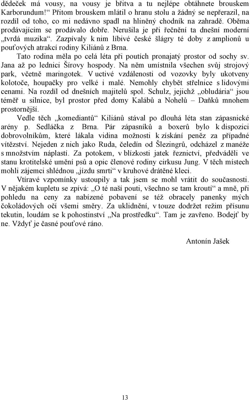 Nerušila je při řečnění ta dnešní moderní tvrdá muzika. Zazpívaly k nim líbivé české šlágry té doby z amplionů u pouťových atrakcí rodiny Kiliánů z Brna.