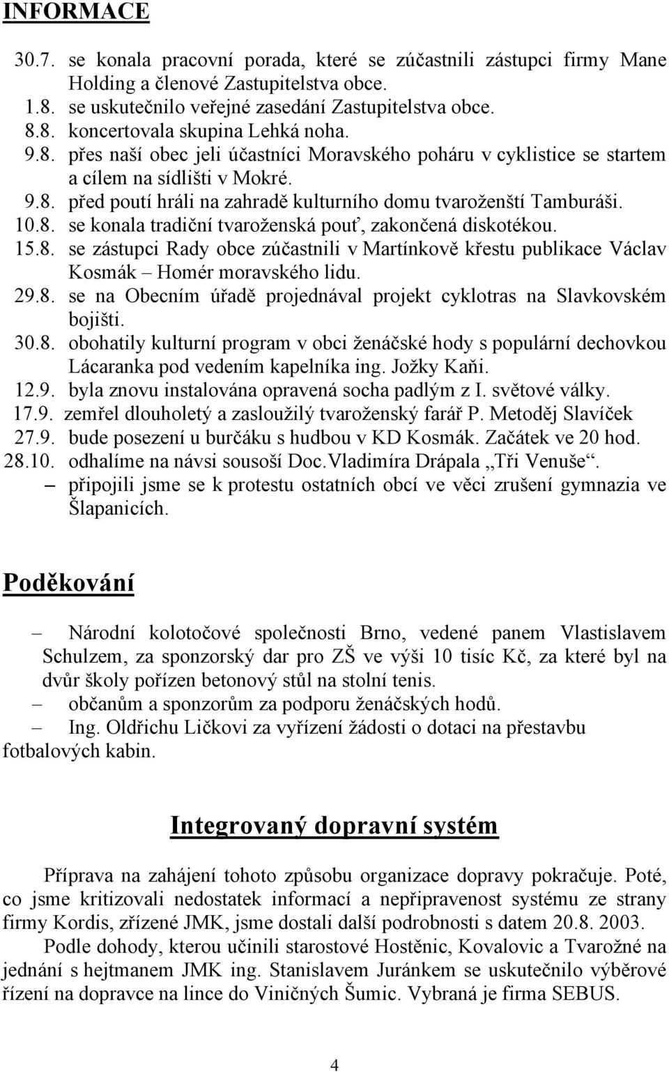 15.8. se zástupci Rady obce zúčastnili v Martínkově křestu publikace Václav Kosmák Homér moravského lidu. 29.8. se na Obecním úřadě projednával projekt cyklotras na Slavkovském bojišti. 30.8. obohatily kulturní program v obci ženáčské hody s populární dechovkou Lácaranka pod vedením kapelníka ing.